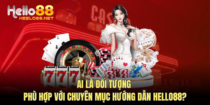 Ai là đối tượng phù hợp với chuyên mục Hướng dẫn HELLO88?