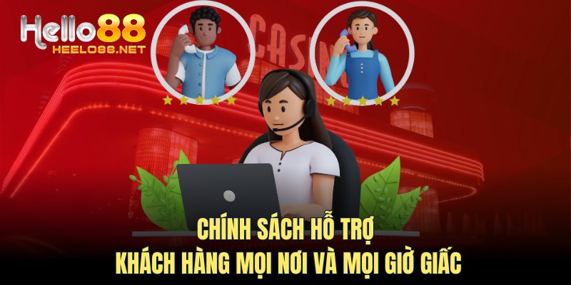 Chính sách hỗ trợ khách hàng mọi nơi và mọi giờ giấc