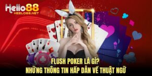 Flush Poker Là Gì? Những Thông Tin Hấp Dẫn Về Thuật Ngữ