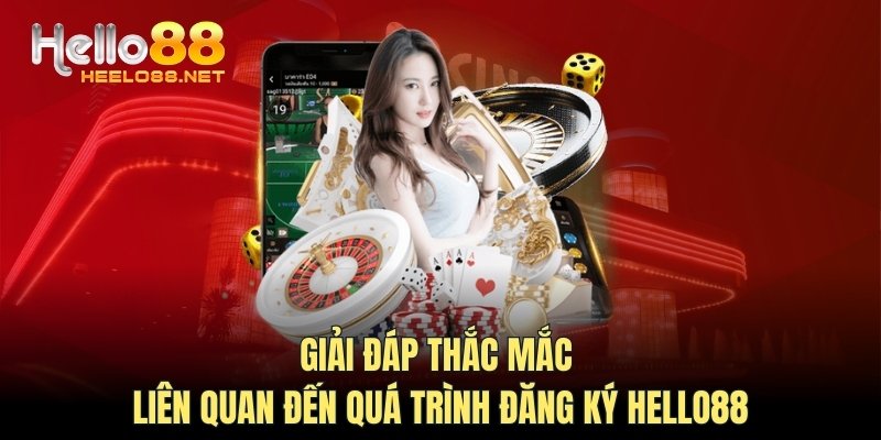 Giải đáp thắc mắc liên quan đến quá trình đăng ký HELLO88