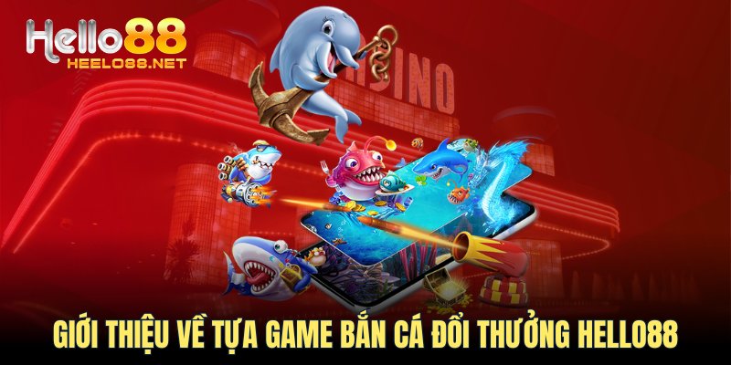 Giới thiệu về tựa game bắn cá đổi thưởng HELLO88