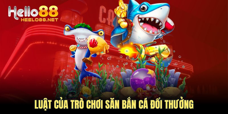 Luật của trò chơi săn bắn cá đổi thưởng