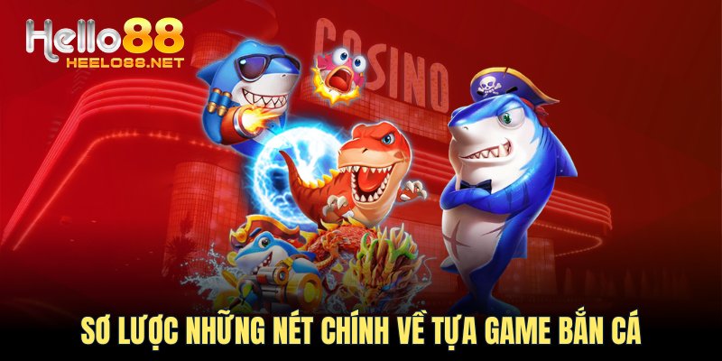 Sơ lược những nét chính về tựa game bắn cá