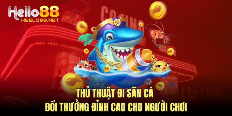 Thủ thuật đi săn cá đổi thưởng đỉnh cao cho người chơi